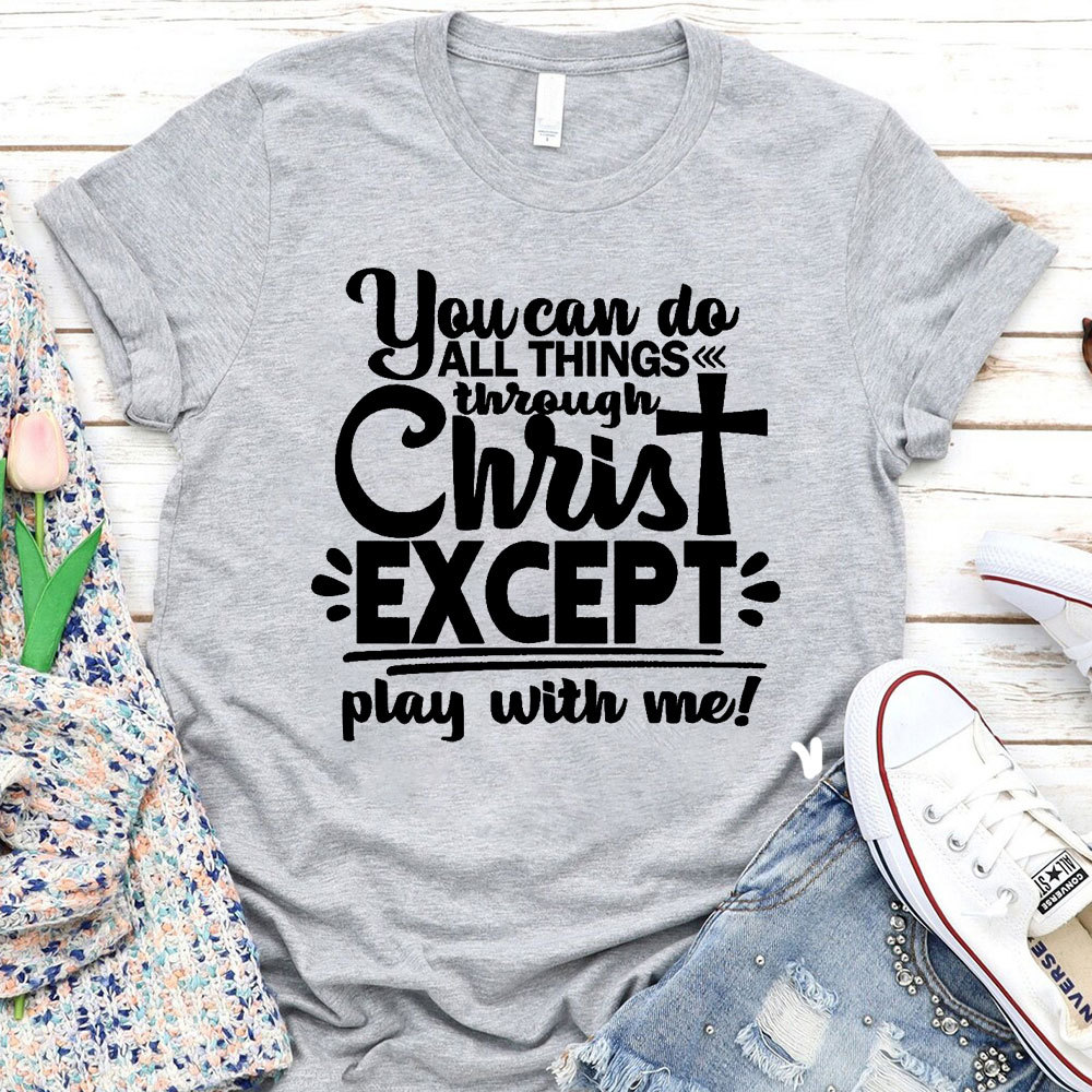 You Can Do All Things Through Christ Except Play With Me Christian T-Shirt