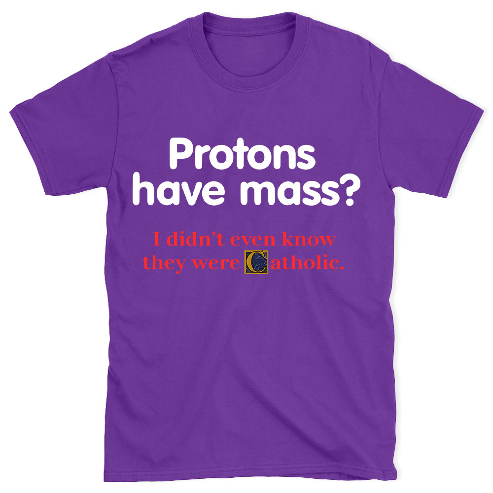 Protons Have Mass Christian T-Shirt