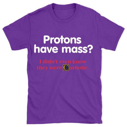 Protons Have Mass Christian T-Shirt