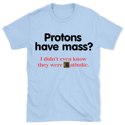 Protons Have Mass Christian T-Shirt