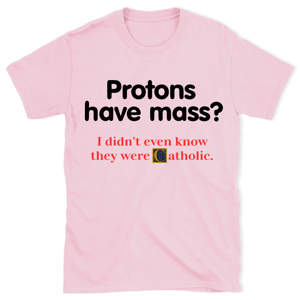 Protons Have Mass Christian T-Shirt