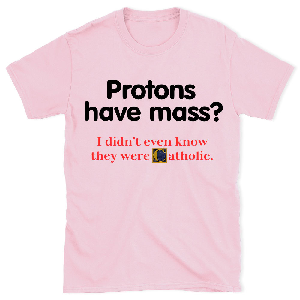 Protons Have Mass Christian T-Shirt