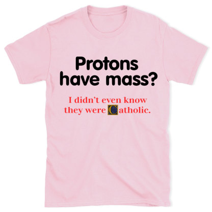 Protons Have Mass Christian T-Shirt
