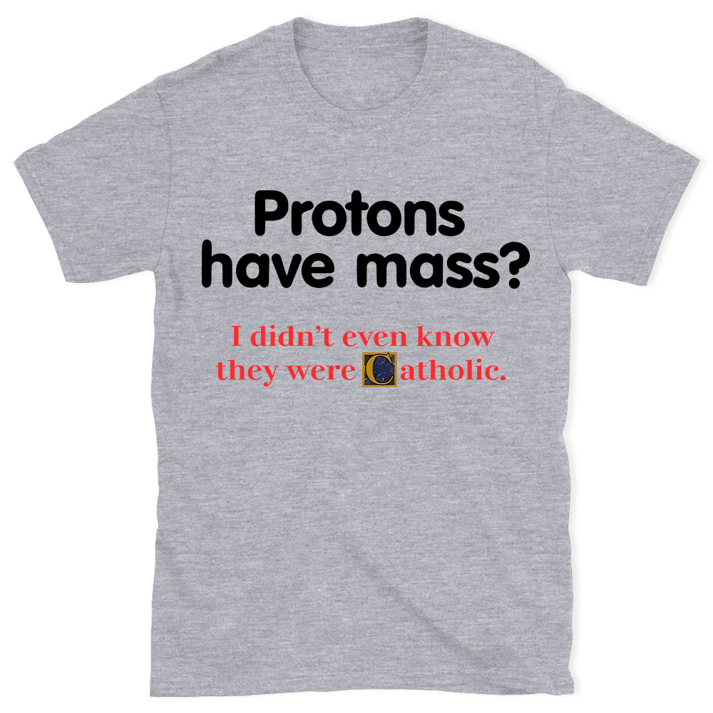Protons Have Mass Christian T-Shirt