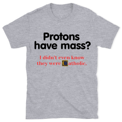 Protons Have Mass Christian T-Shirt