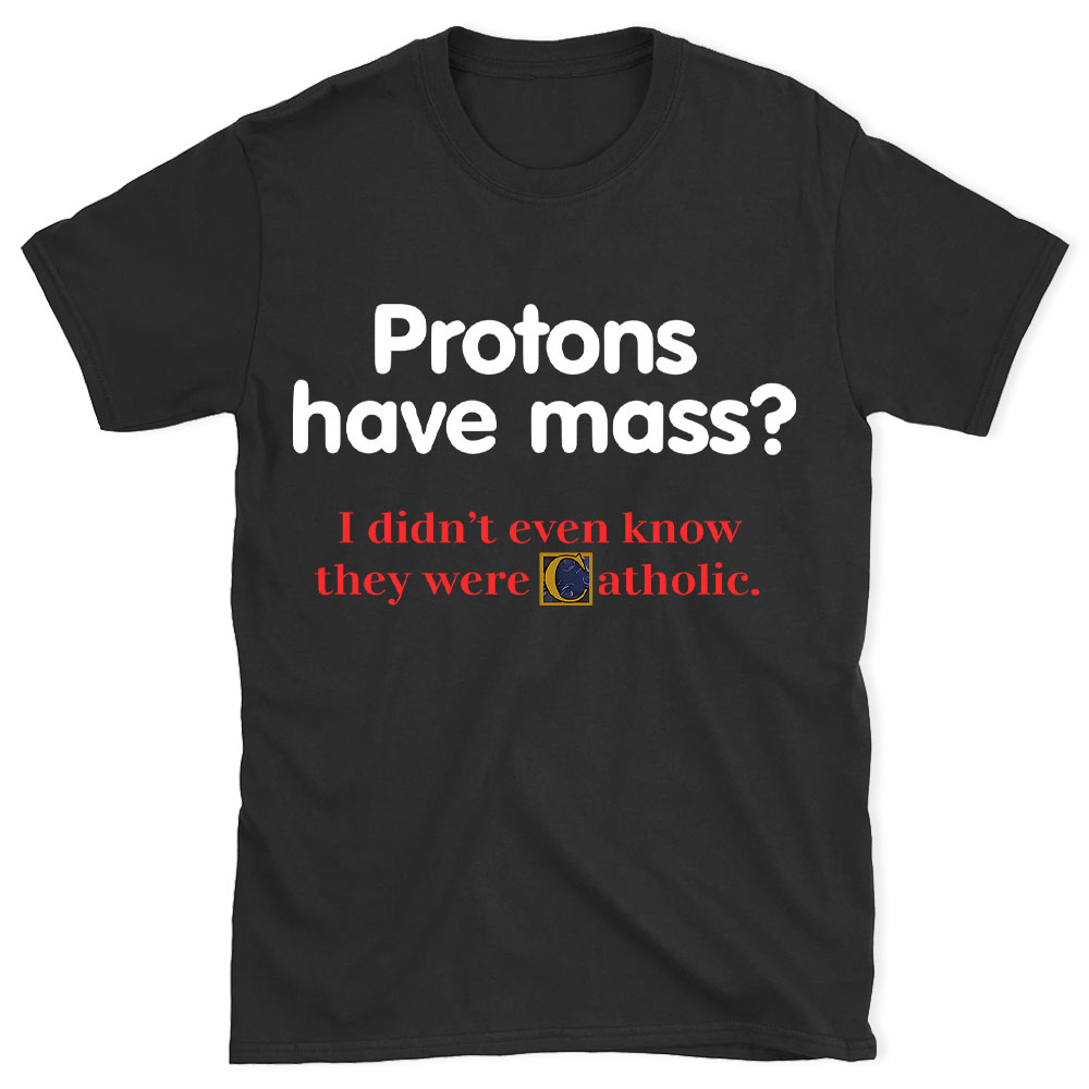 Protons Have Mass Christian T-Shirt