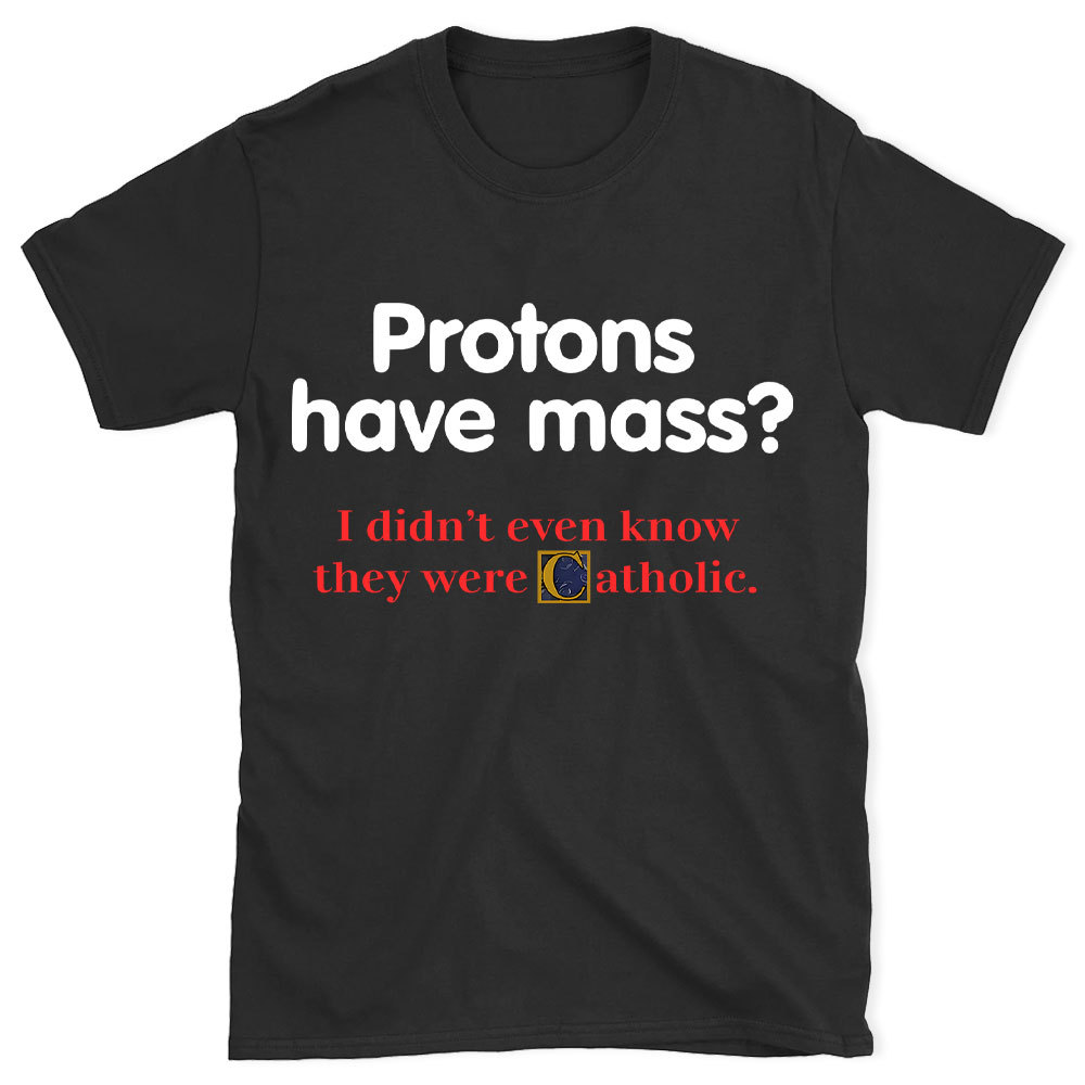Protons Have Mass Christian T-Shirt