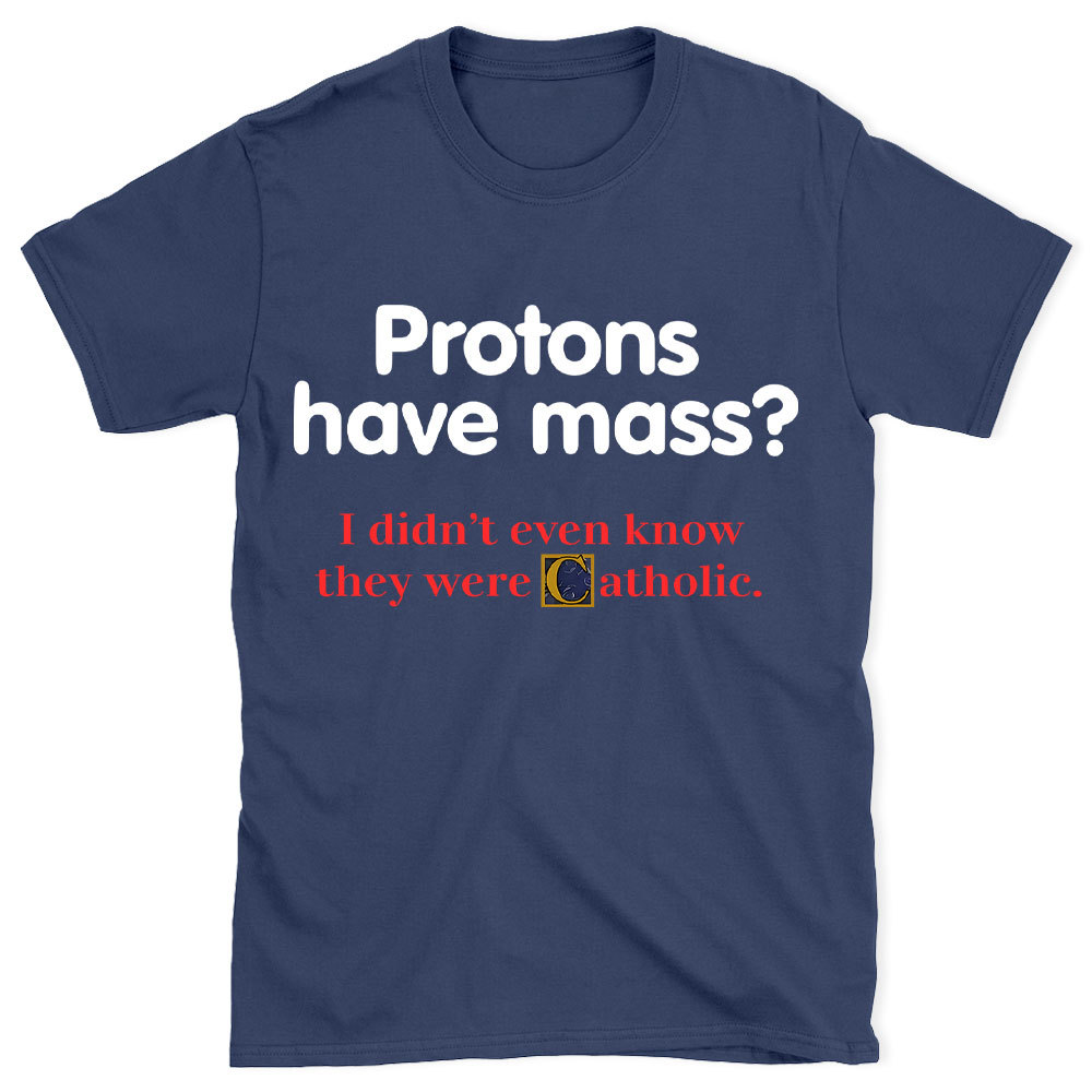 Protons Have Mass Christian T-Shirt