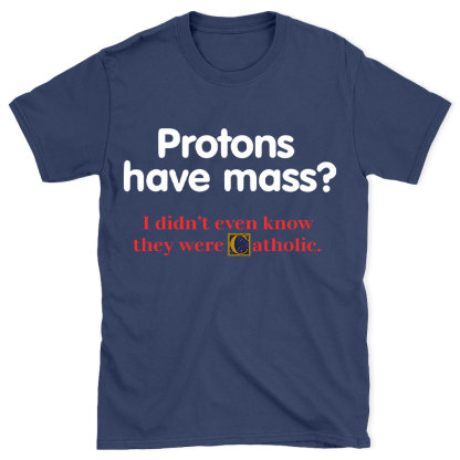 Protons Have Mass Christian T-Shirt