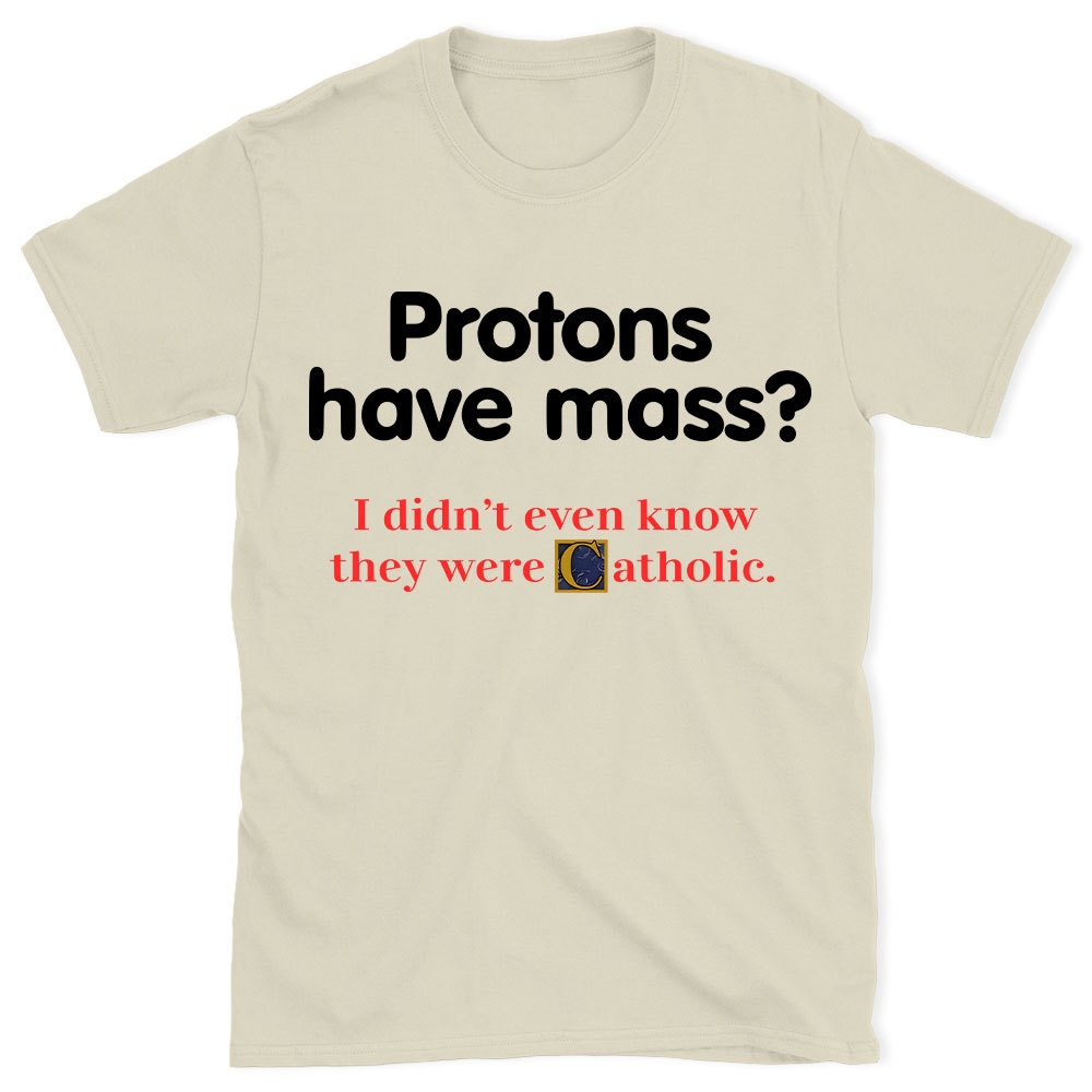 Protons Have Mass Christian T-Shirt