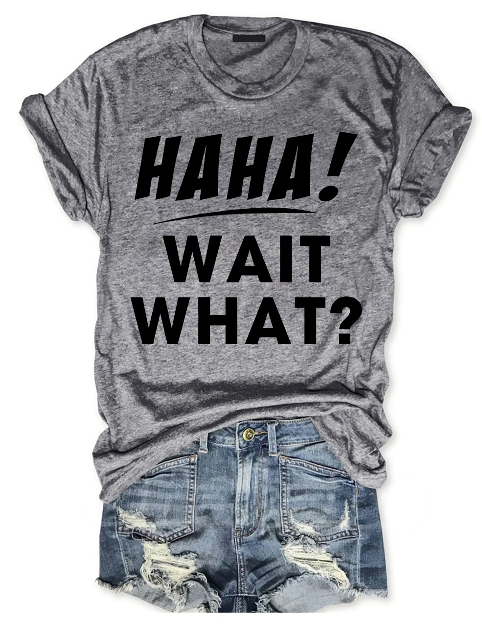 Ha Ha Wait What T-shirt