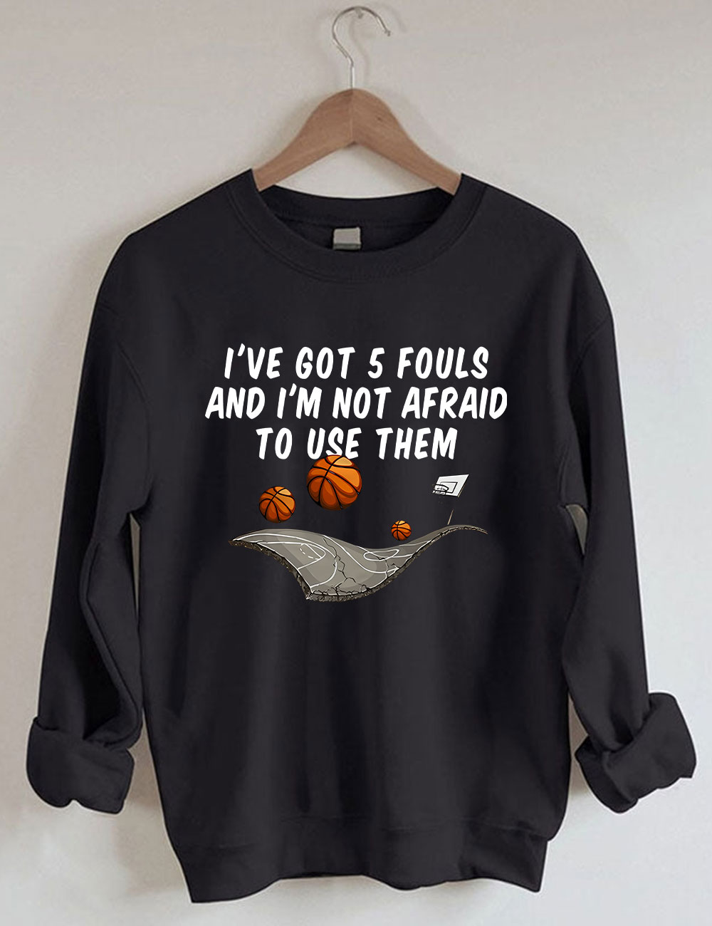 I've Got 5 Fouls And I'm Not Afraid To Use Them Funny Basketball Sweatshirt