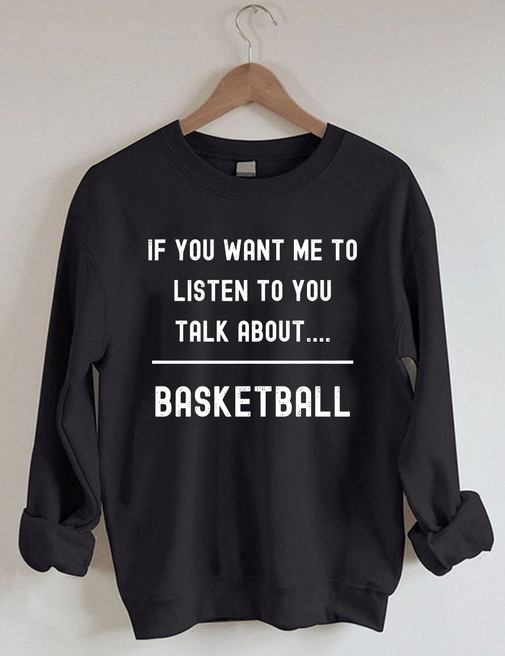 ��If you want me to listen to you talk about basketball,�� Funny Sweatshirt