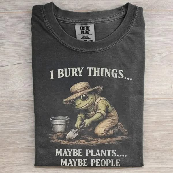 I Bury Things Maybe Plants Maybe People Funny T-shirt
