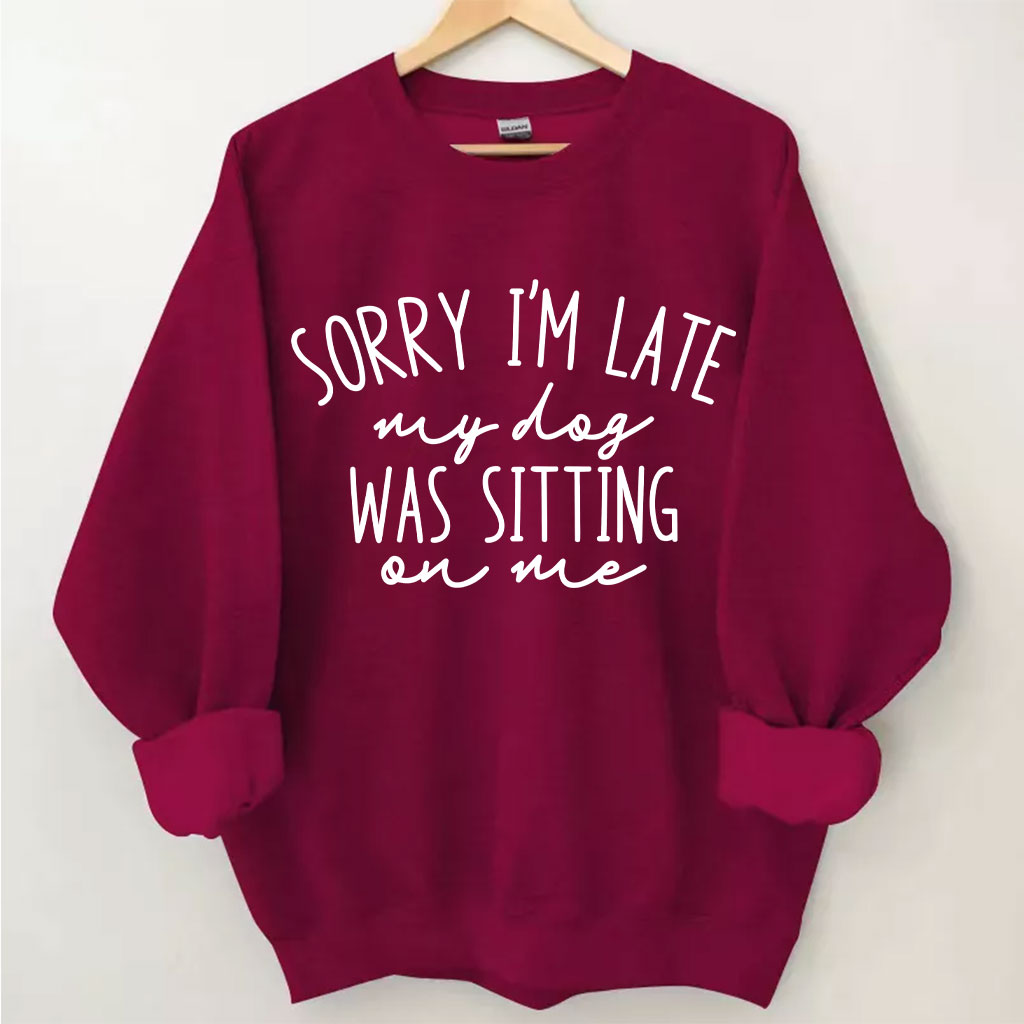 Sorry I'm Late My Dog Was Sitting On Me Funny Sweatshirt