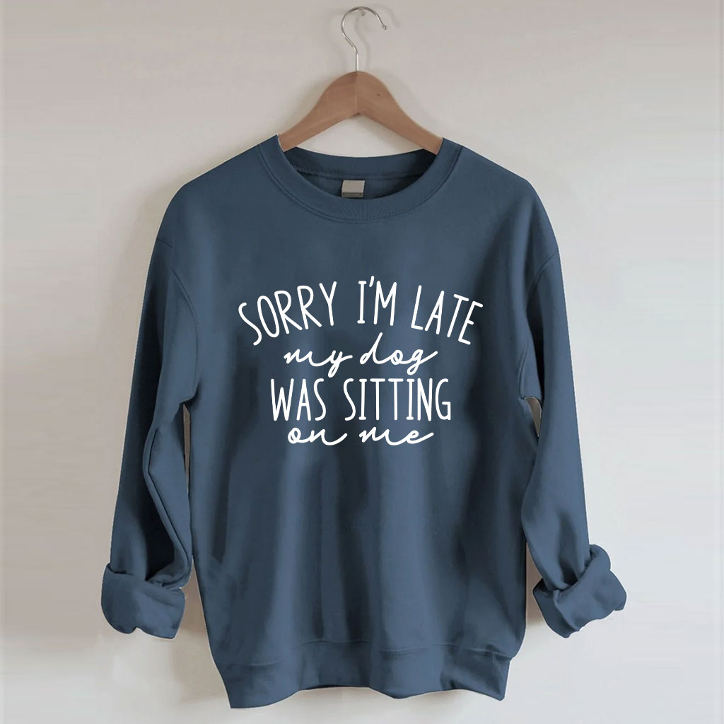 Sorry I'm Late My Dog Was Sitting On Me Funny Sweatshirt