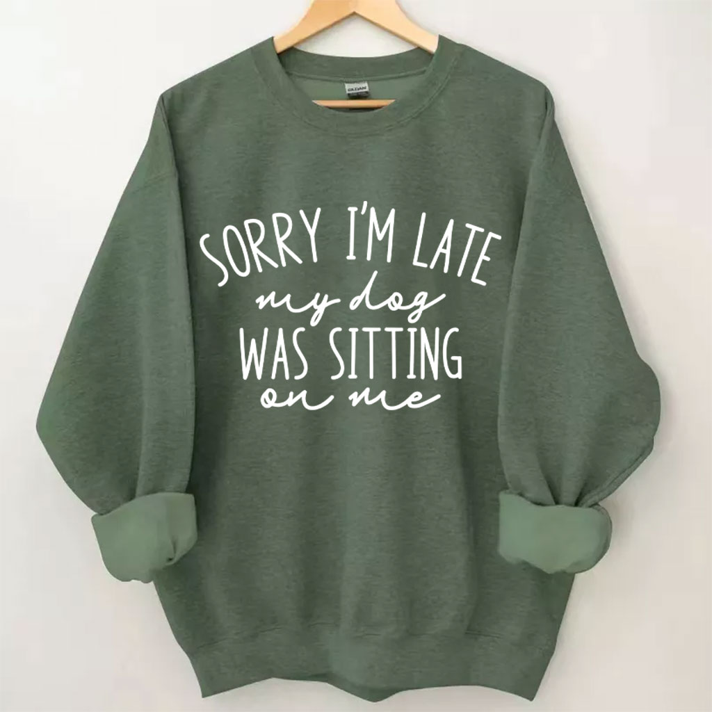 Sorry I'm Late My Dog Was Sitting On Me Funny Sweatshirt