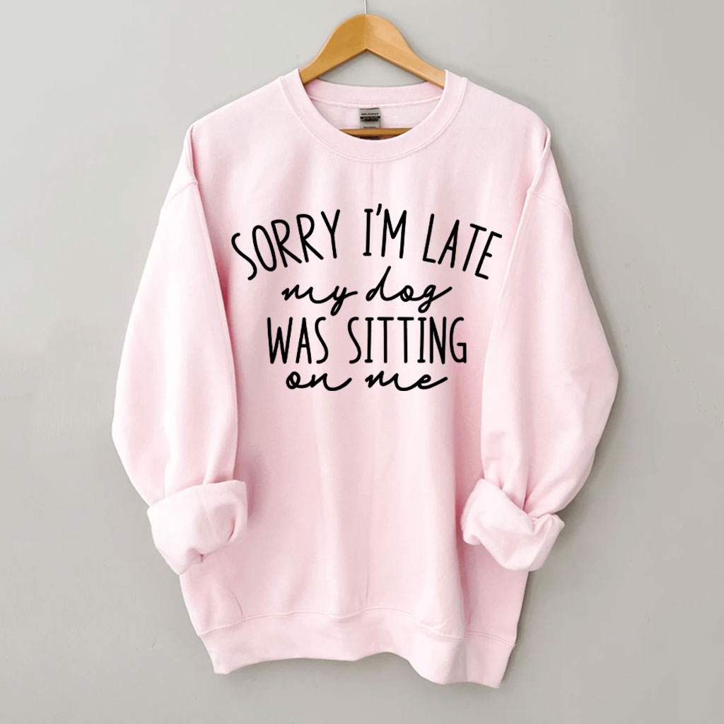 Sorry I'm Late My Dog Was Sitting On Me Funny Sweatshirt