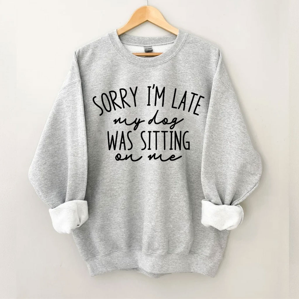 Sorry I'm Late My Dog Was Sitting On Me Funny Sweatshirt