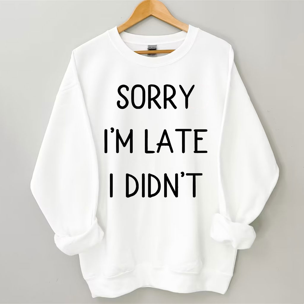 Sorry I'm Late I Didn't Funny Sweatshirt