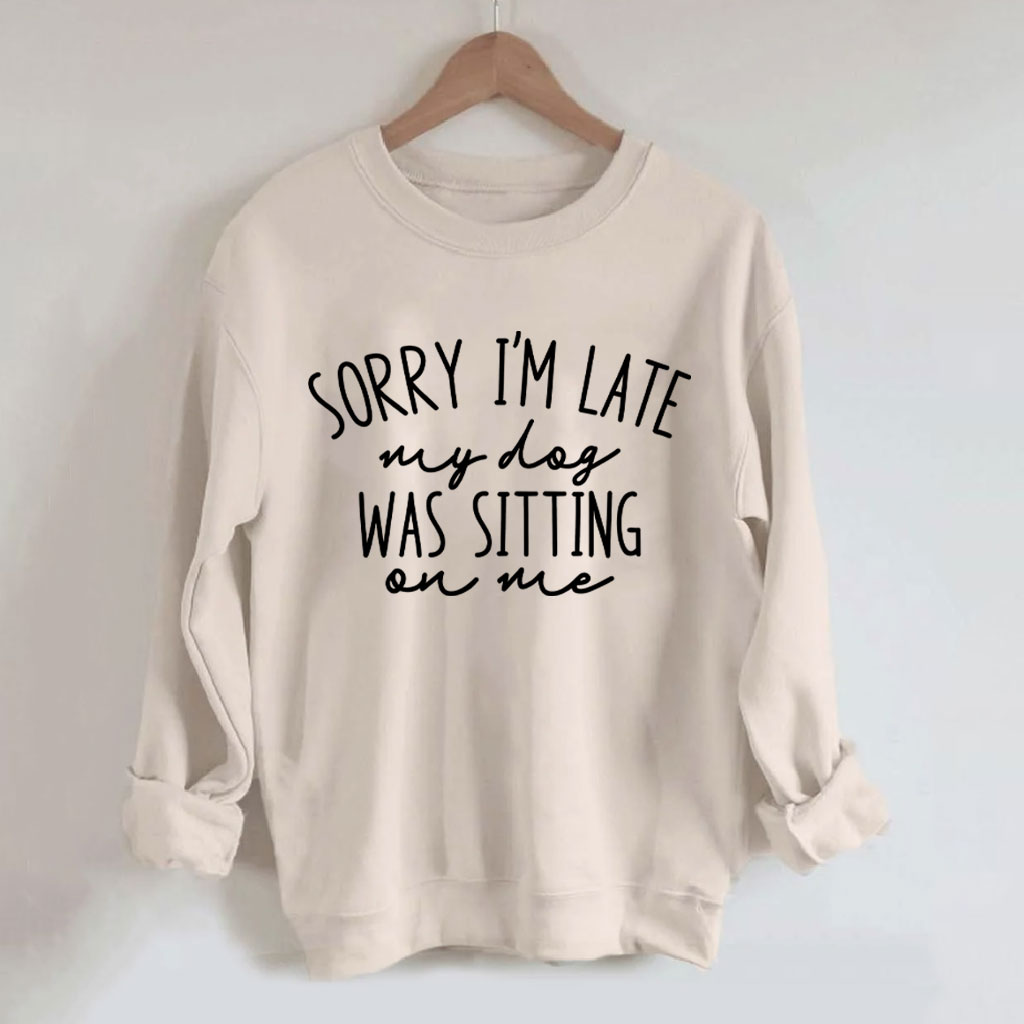 Sorry I'm Late My Dog Was Sitting On Me Funny Sweatshirt