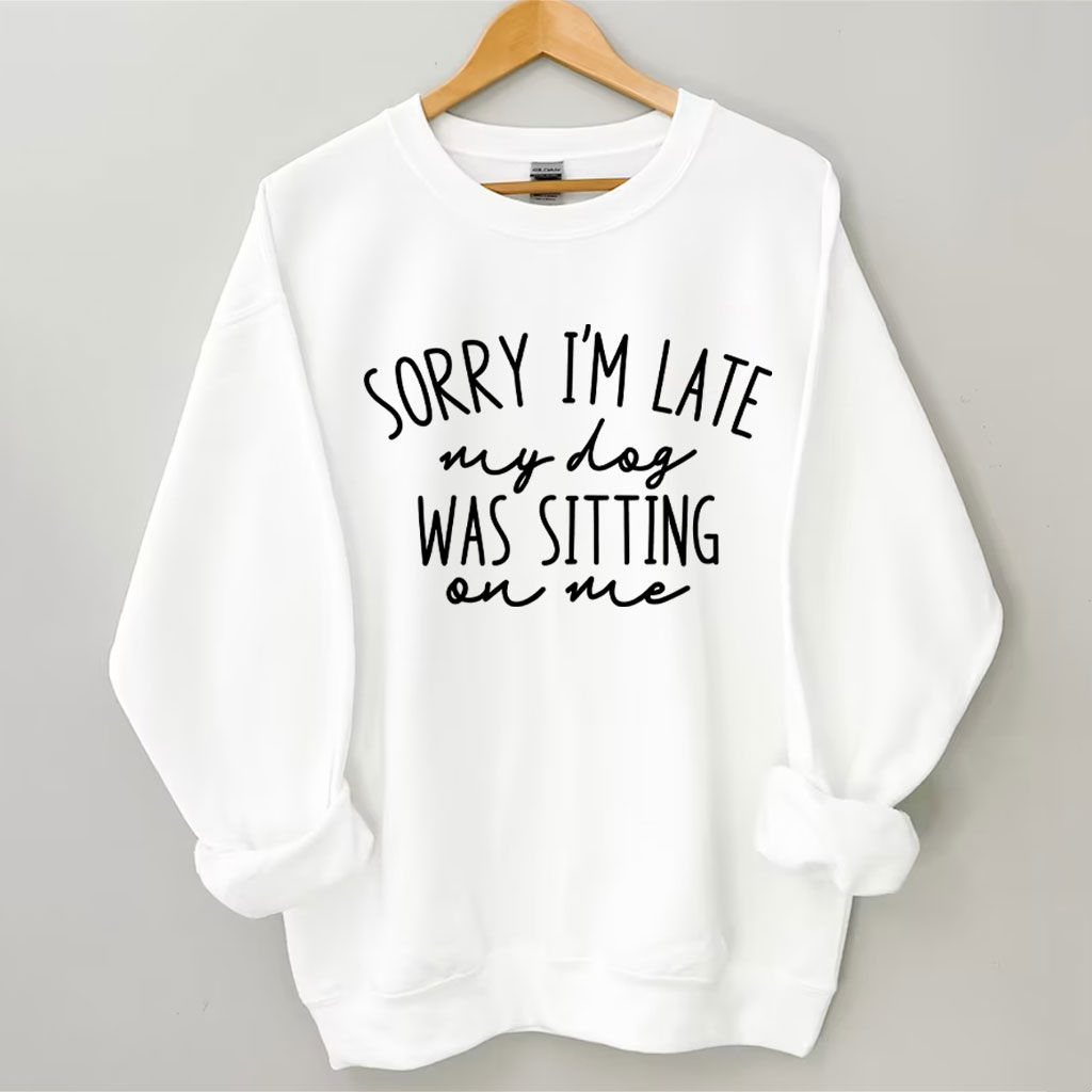 Sorry I'm Late My Dog Was Sitting On Me Funny Sweatshirt