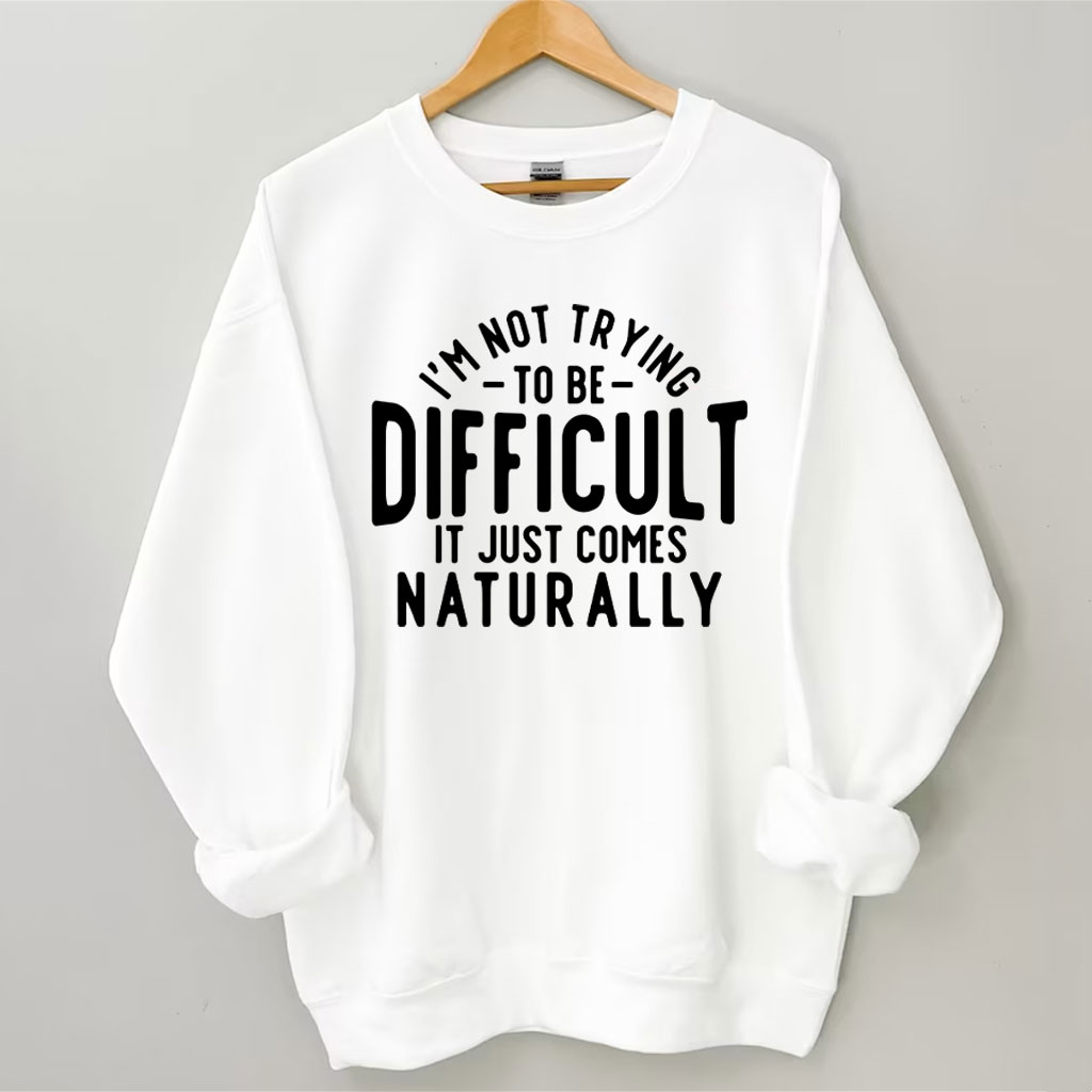 I'm Not Trying To Be Difficult Funny Sweatshirt