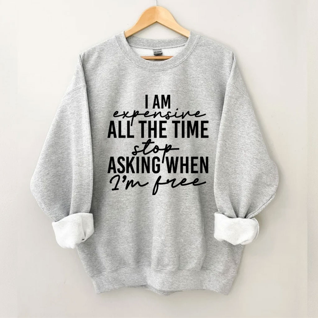 I Am Expensive All The Time Funny Sweatshirt