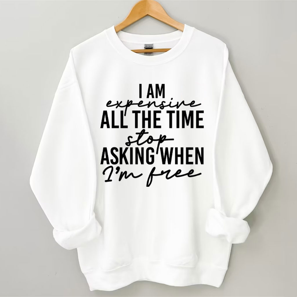 I Am Expensive All The Time Funny Sweatshirt