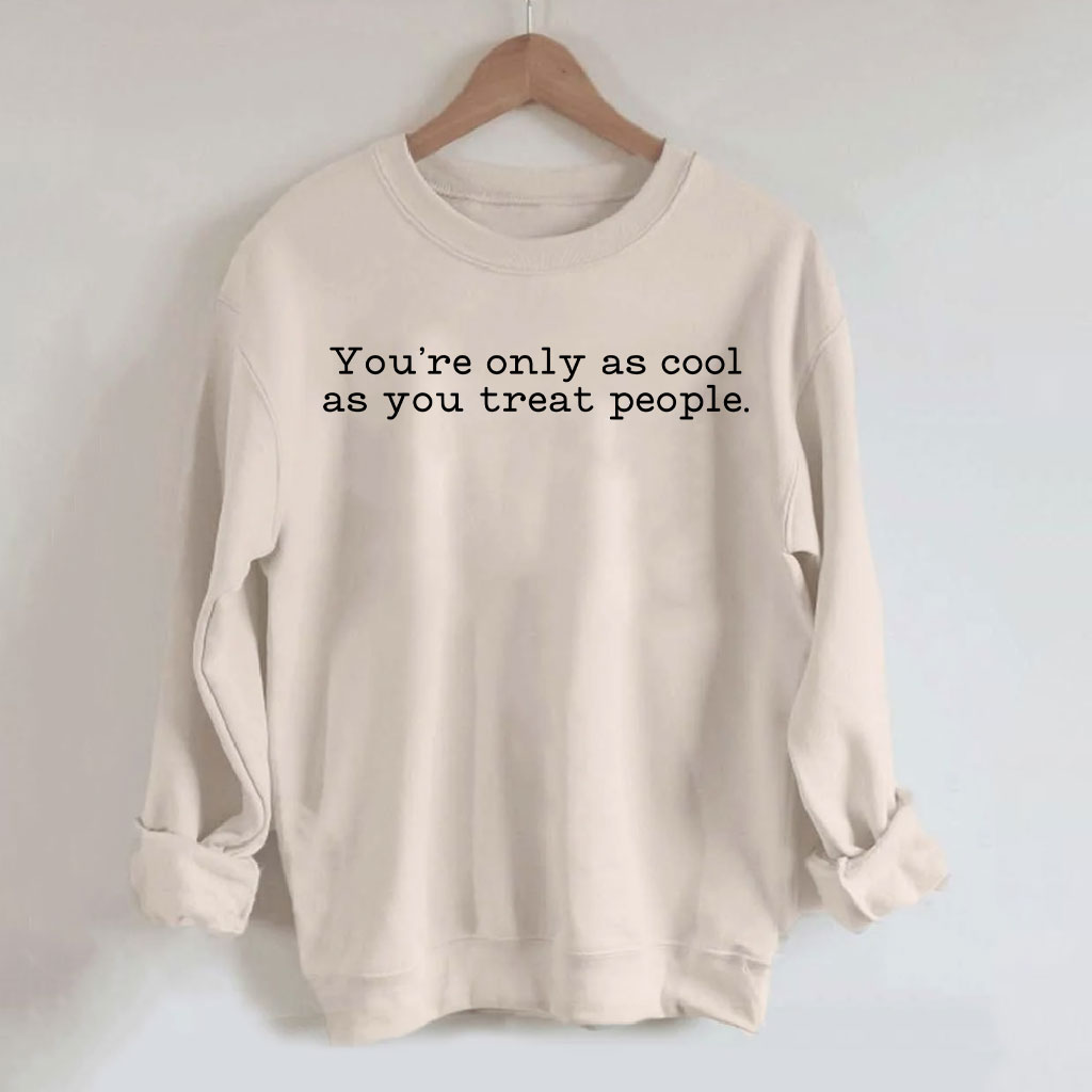 You Are Only As Cool As You Treat People Sweatshirt