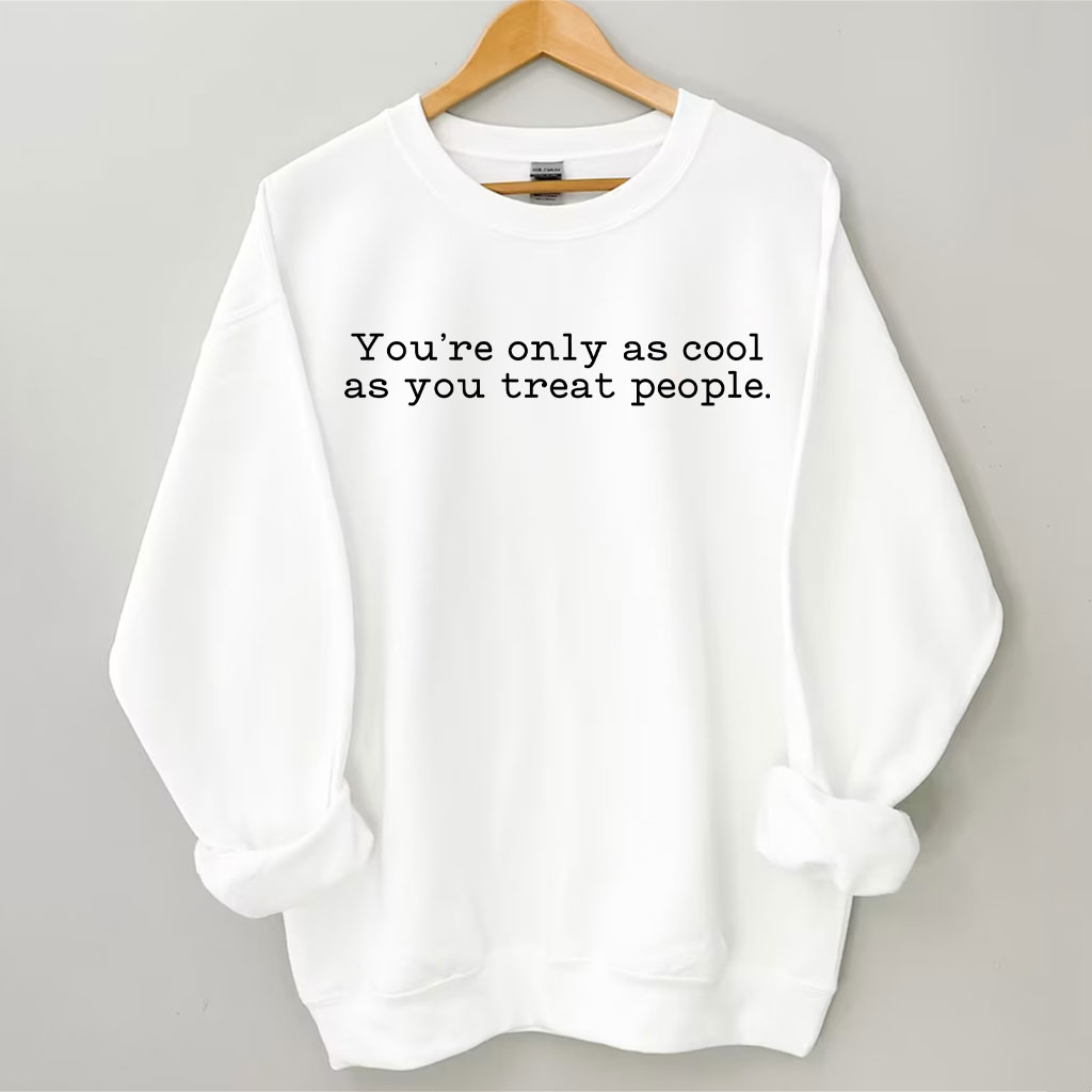 You Are Only As Cool As You Treat People Sweatshirt
