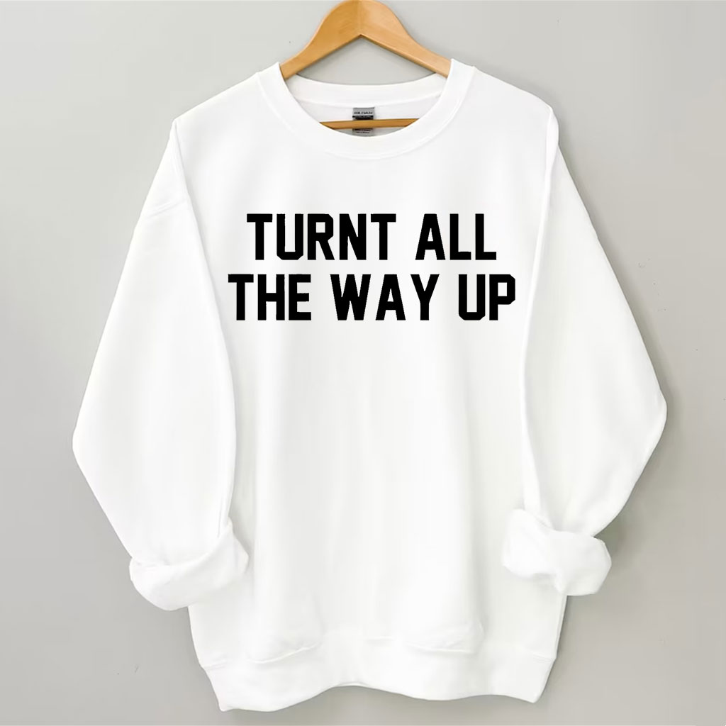Turnt All The Way Up Sweatshirt