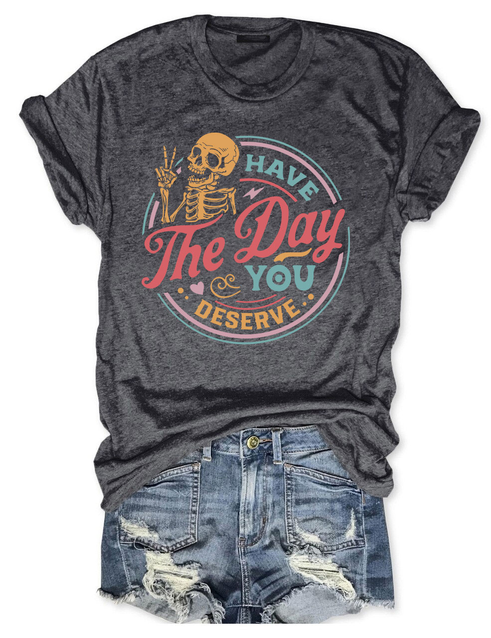 Have The Day You Deserve T-shirt