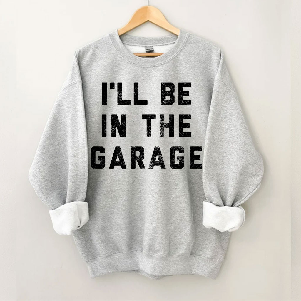 I'll Be In The Garage Sweatshirt