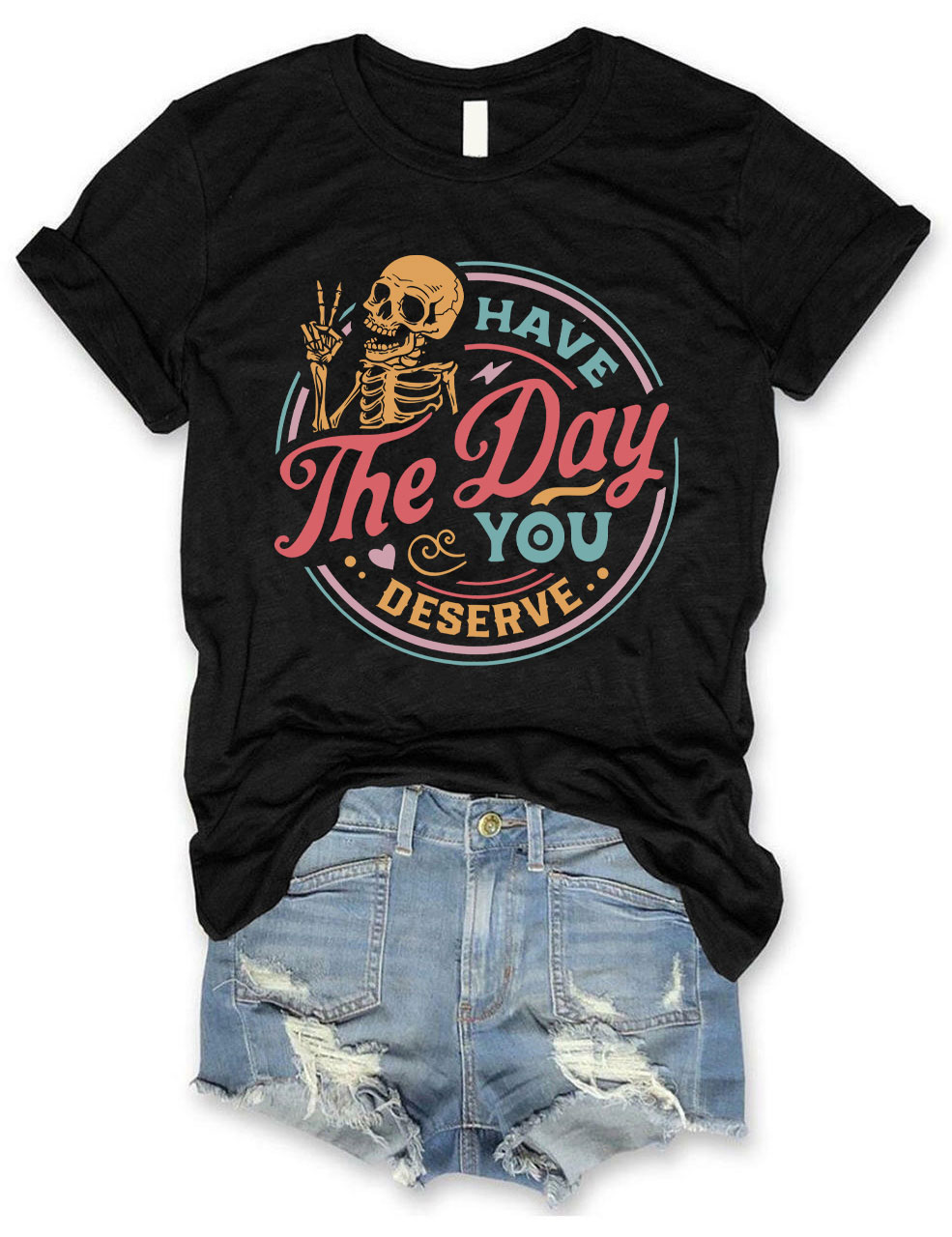 Have The Day You Deserve T-shirt