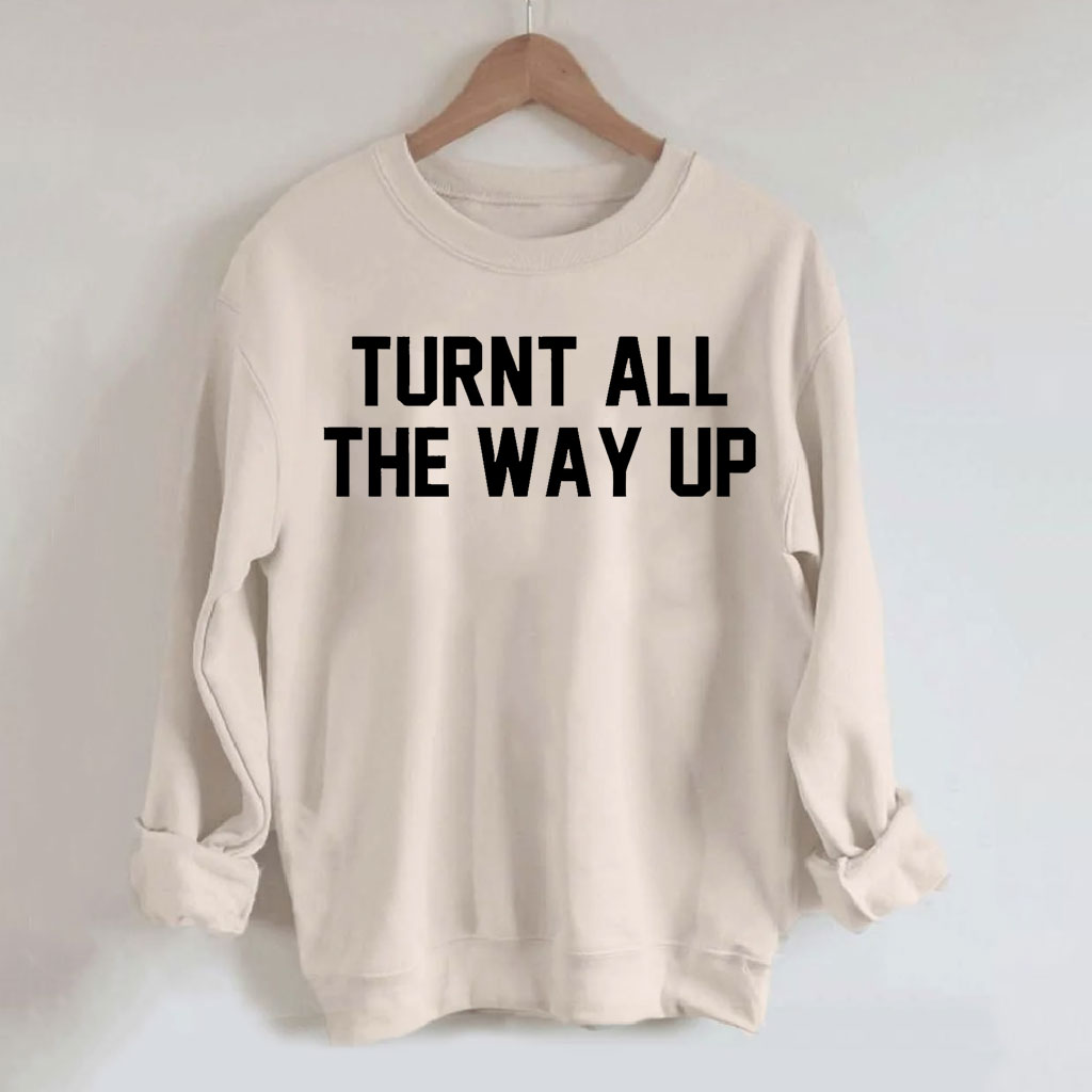Turnt All The Way Up Sweatshirt