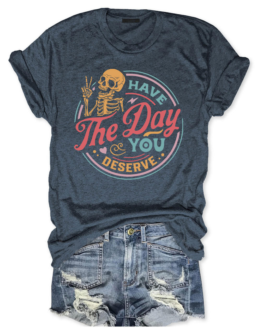 Have The Day You Deserve T-shirt