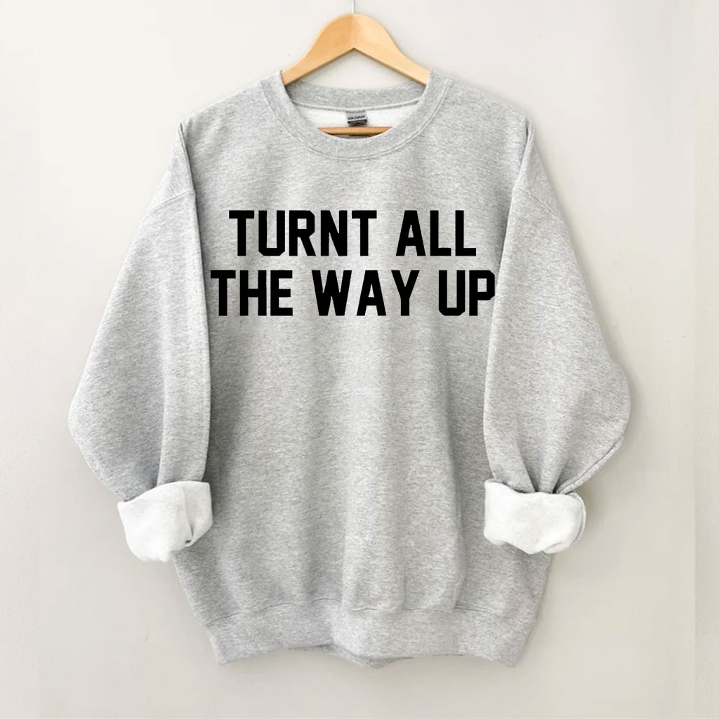 Turnt All The Way Up Sweatshirt