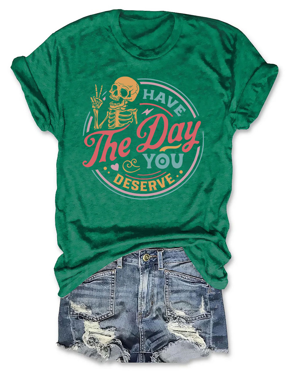 Have The Day You Deserve T-shirt