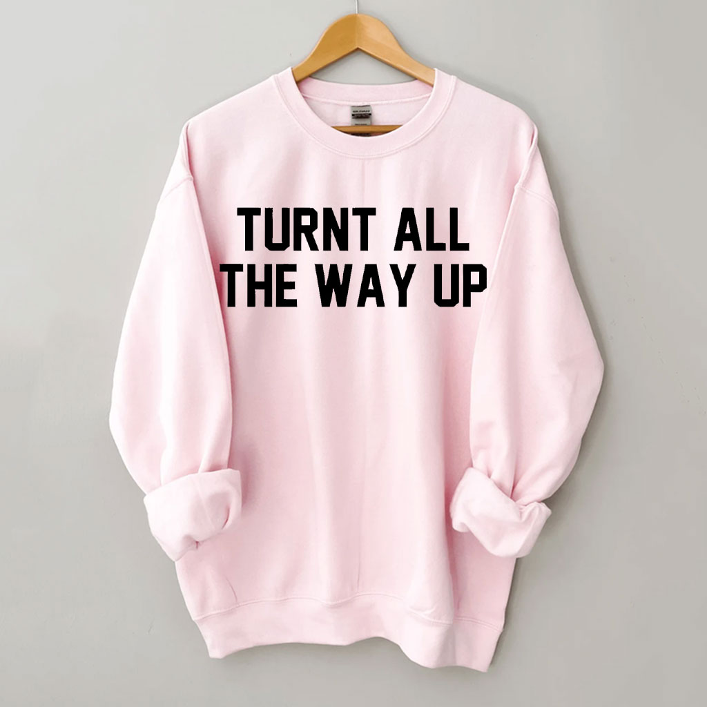 Turnt All The Way Up Sweatshirt