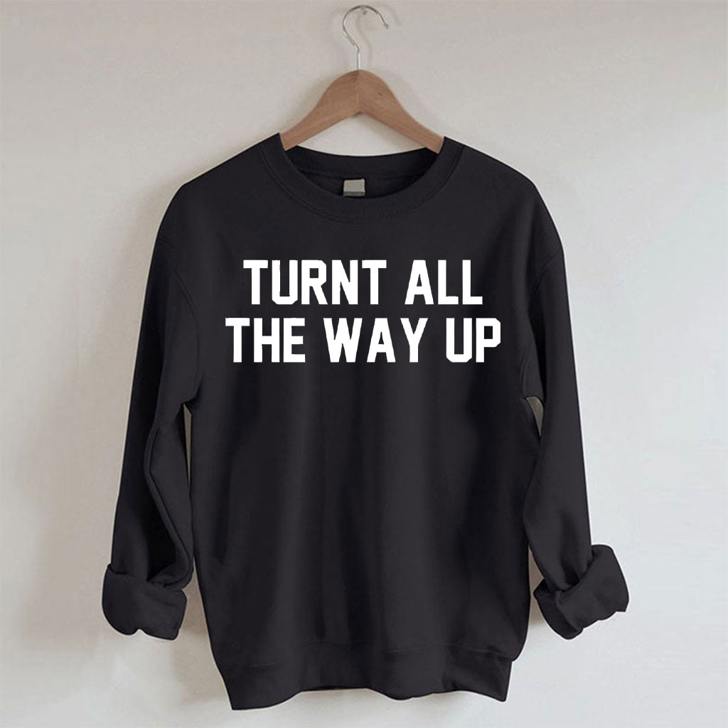 Turnt All The Way Up Sweatshirt