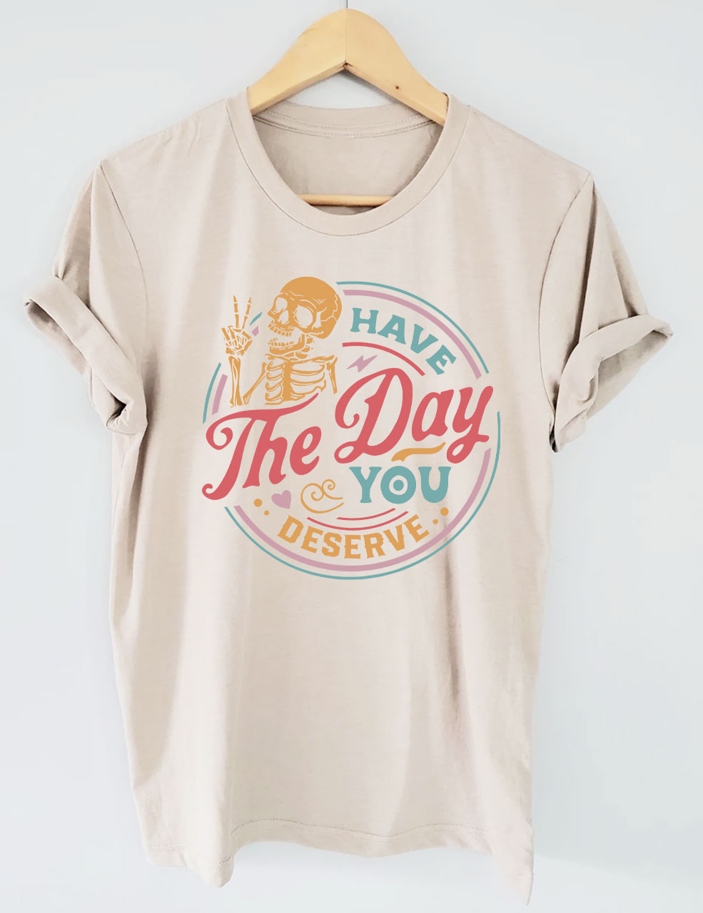 Have The Day You Deserve T-shirt