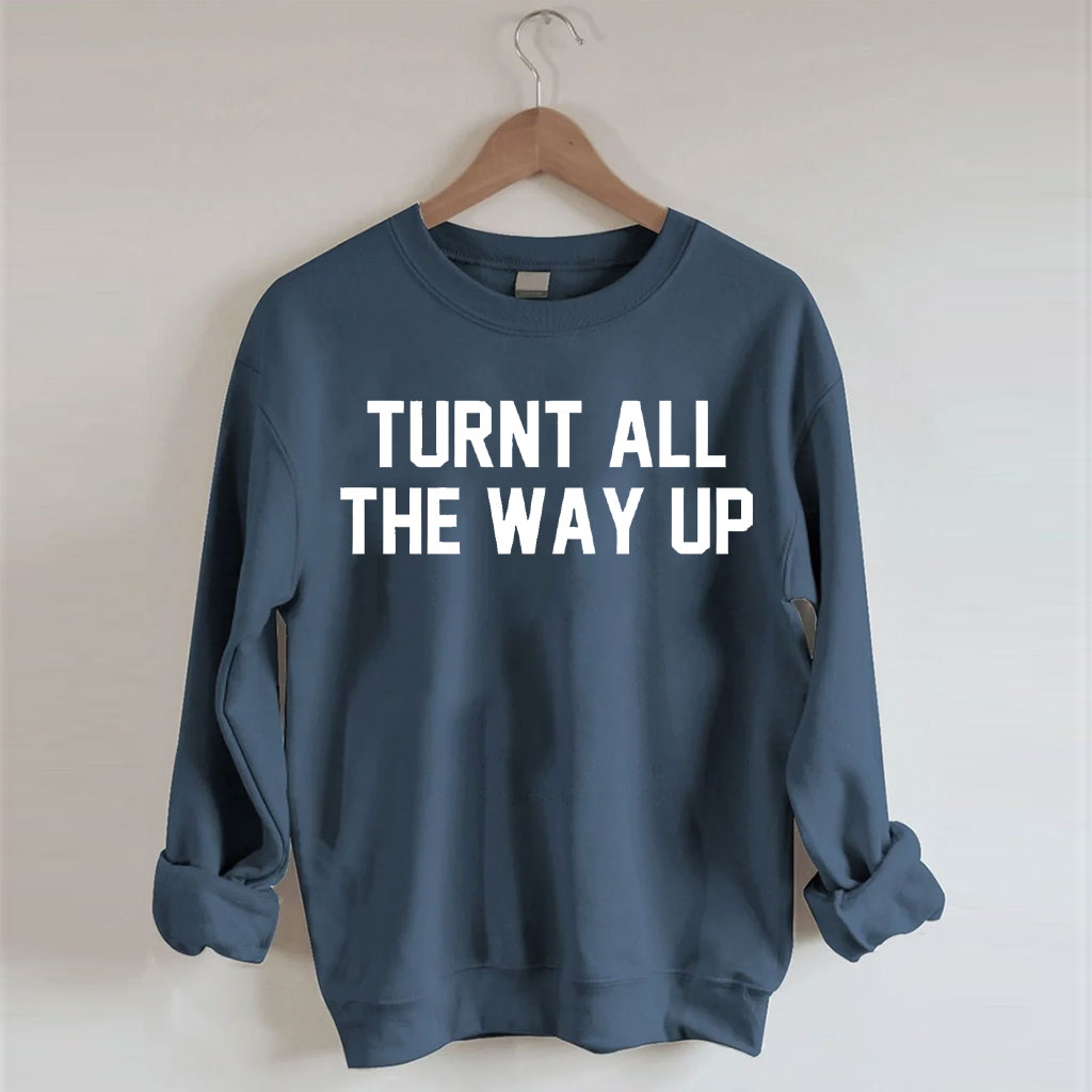 Turnt All The Way Up Sweatshirt