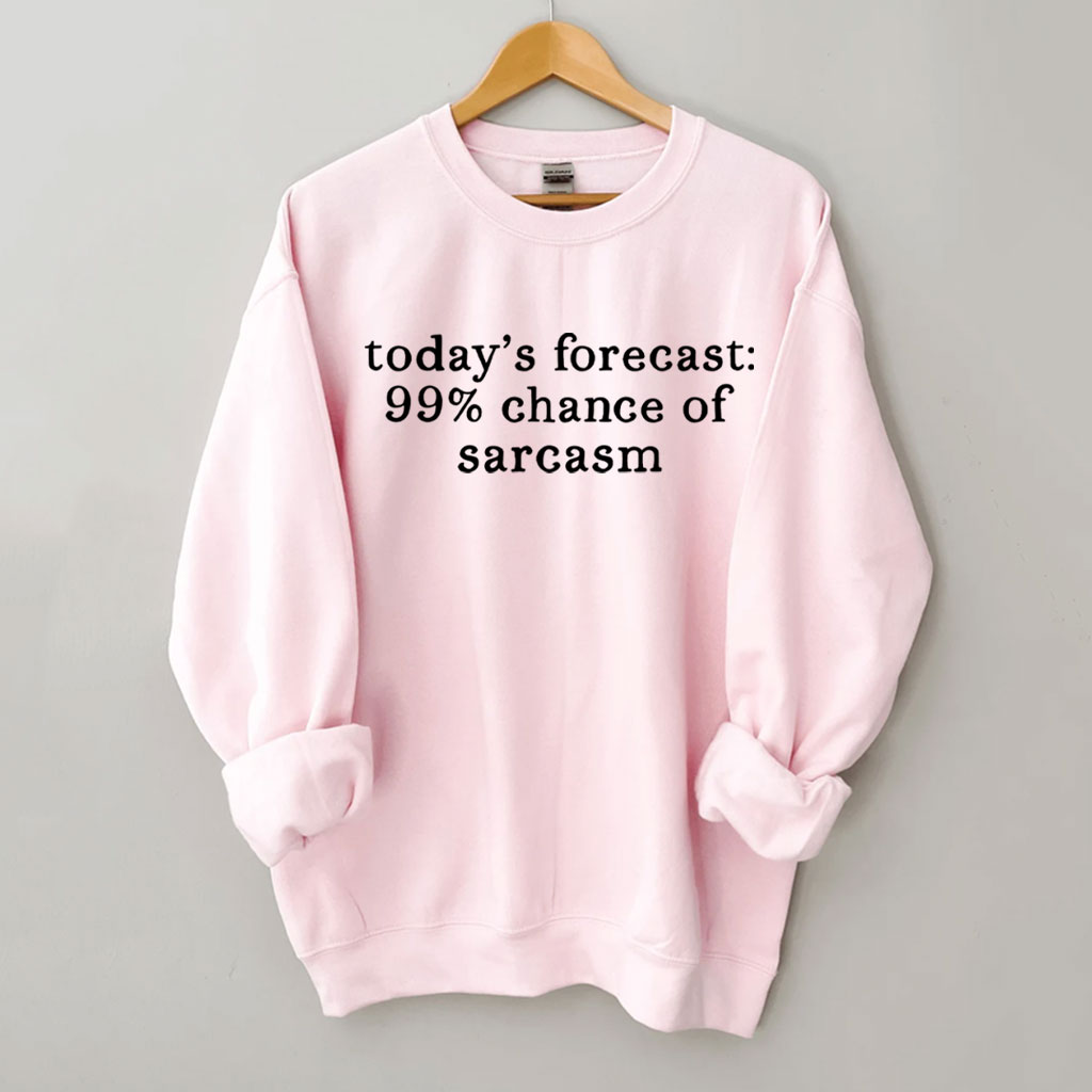 Today's Forecast 99% Chance of Sarcasm Funny Sweatshirt