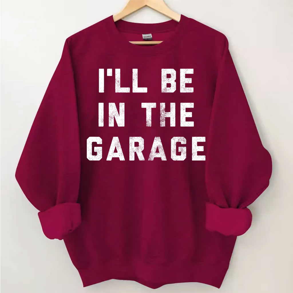I'll Be In The Garage Sweatshirt