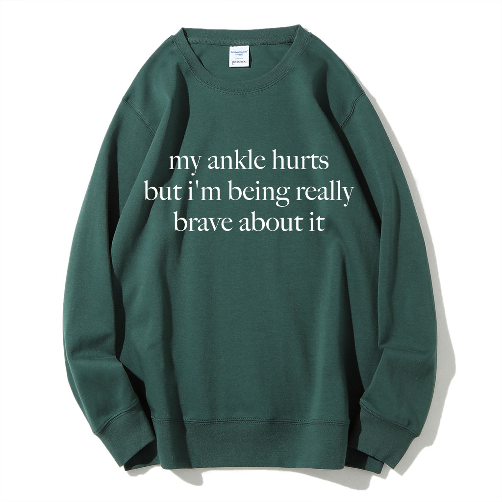 My Ankle Hurts But I'm Being Really Brave About It Funny Sweatshirt