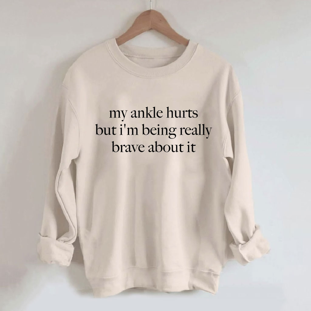 My Ankle Hurts But I'm Being Really Brave About It Funny Sweatshirt