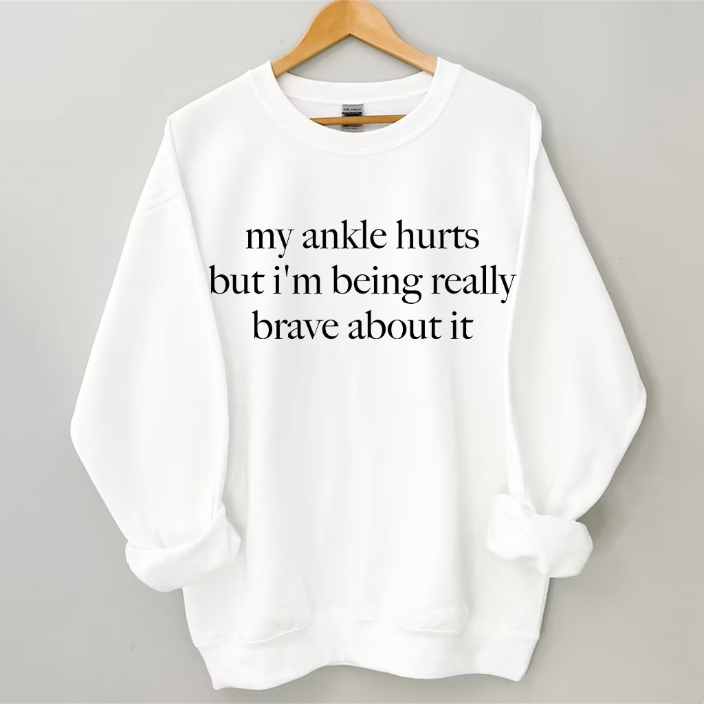 My Ankle Hurts But I'm Being Really Brave About It Funny Sweatshirt