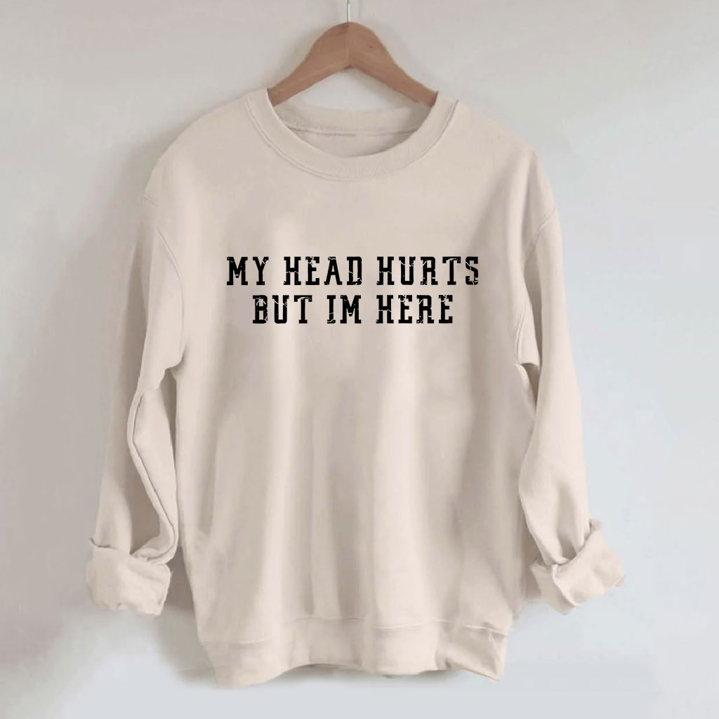 My Head Hurts But Im Here Funny Sweatshirt