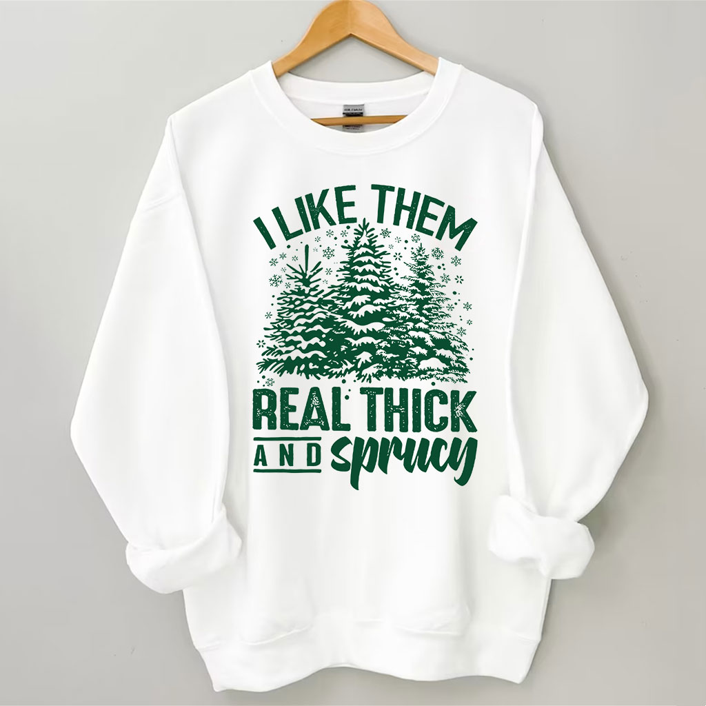 I Like Them Real Thick And Sprucey Sweatshirt